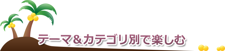 テーマ＆カテゴリ別で楽しむ